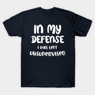 Humorous Gift In My Defense I Was Left Unsupervised T-Shirt